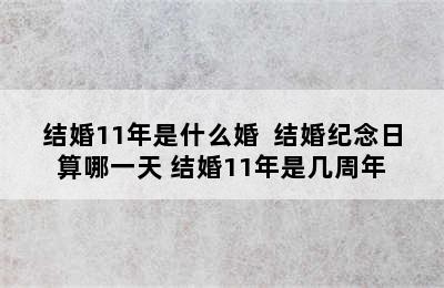 结婚11年是什么婚  结婚纪念日算哪一天 结婚11年是几周年